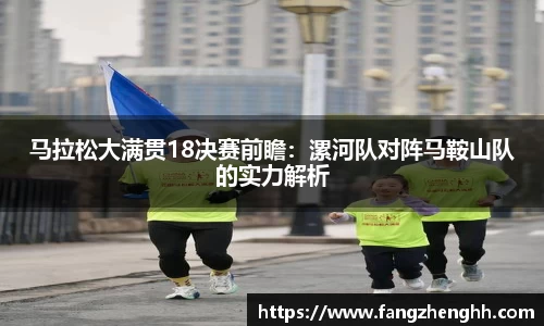 马拉松大满贯18决赛前瞻：漯河队对阵马鞍山队的实力解析