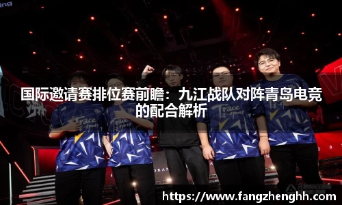 国际邀请赛排位赛前瞻：九江战队对阵青岛电竞的配合解析
