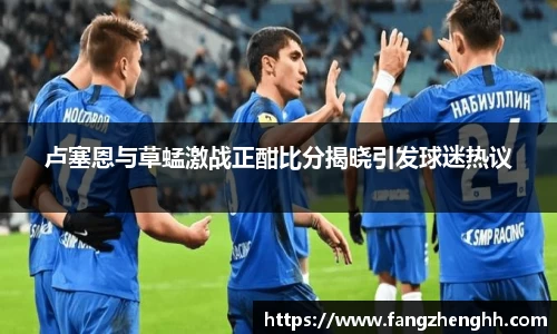 卢塞恩与草蜢激战正酣比分揭晓引发球迷热议