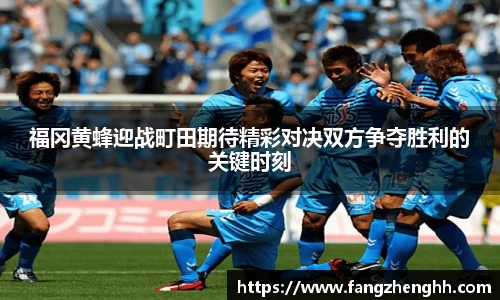 福冈黄蜂迎战町田期待精彩对决双方争夺胜利的关键时刻