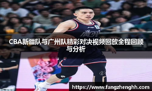 CBA新疆队与广州队精彩对决视频回放全程回顾与分析